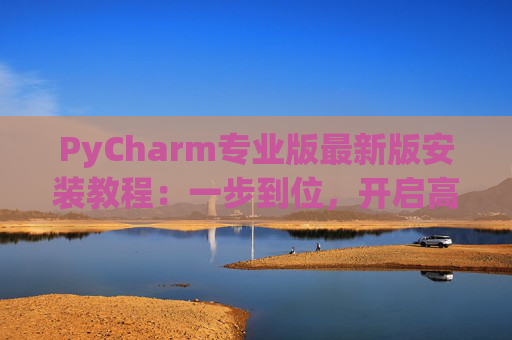PyCharm专业版最新版安装教程：一步到位，开启高效Python开发之旅