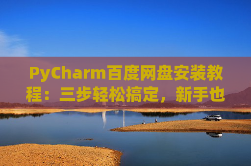 PyCharm百度网盘安装教程：三步轻松搞定，新手也能快速上手